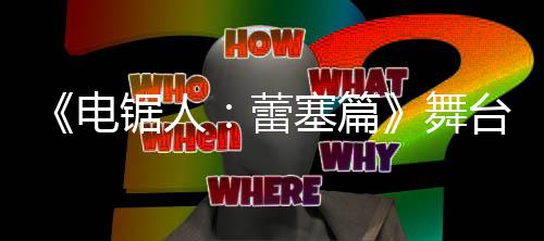 玛奇玛平舞台剧蕾公开锯人觉图电原视野绫塞篇饰演超还